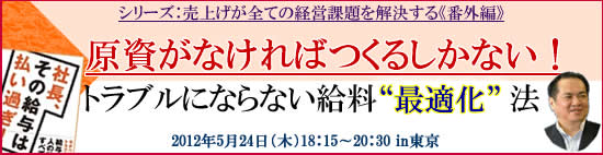 経営改善セミナー【原資がなければつくるしかない!トラブルにならない給料“最適化”法】2012年5月24日(木)東京